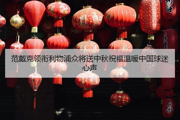 范戴克领衔利物浦众将送中秋祝福温暖中国球迷心声